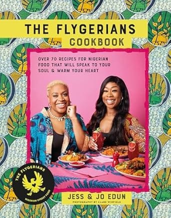 The Flygerians Cookbook: Over 70 Recipes for Nigerian Food That Will Speak to Your Soul & Warm Your Heart