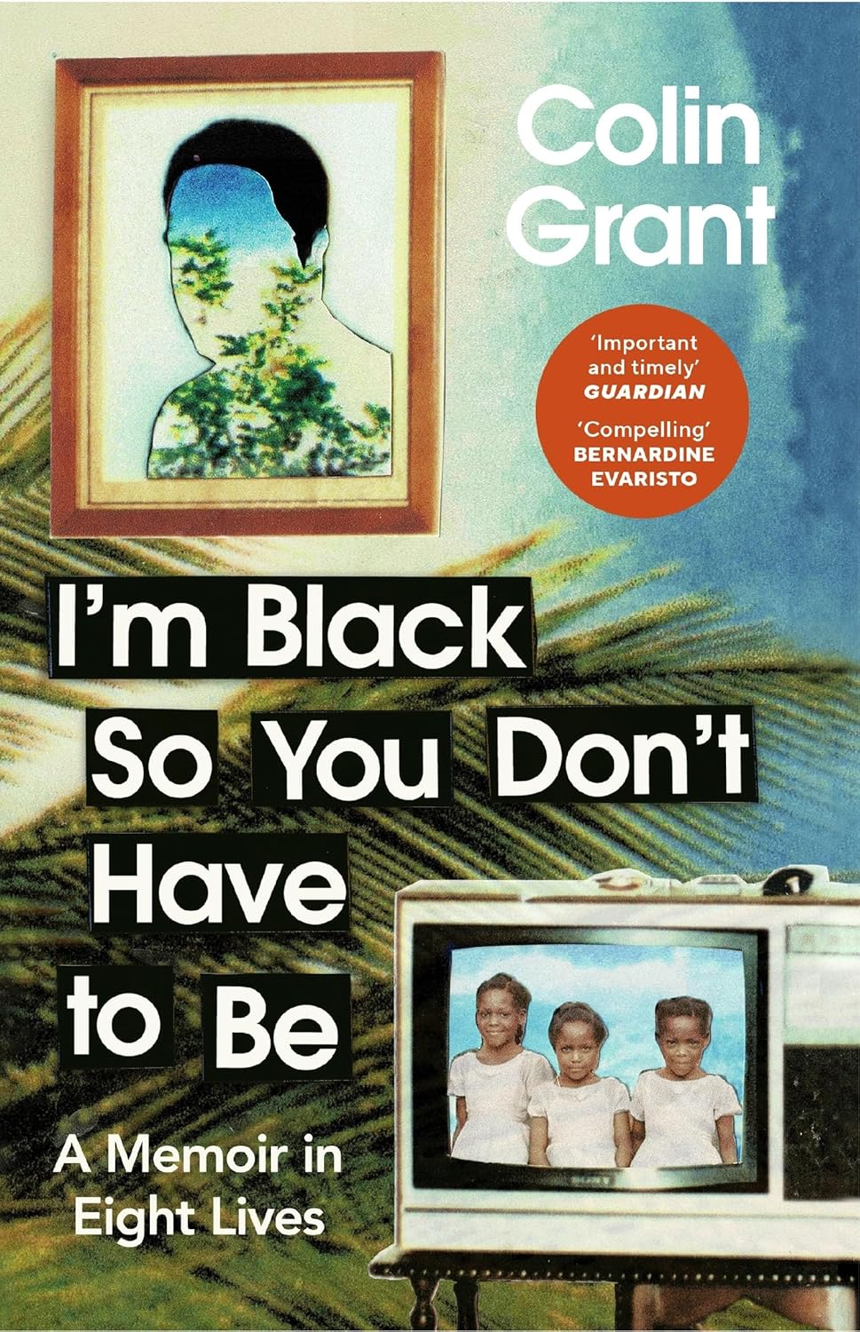 I'm Black So You Don't Have to Be: A Memoir in Eight Lives - Colin Grant