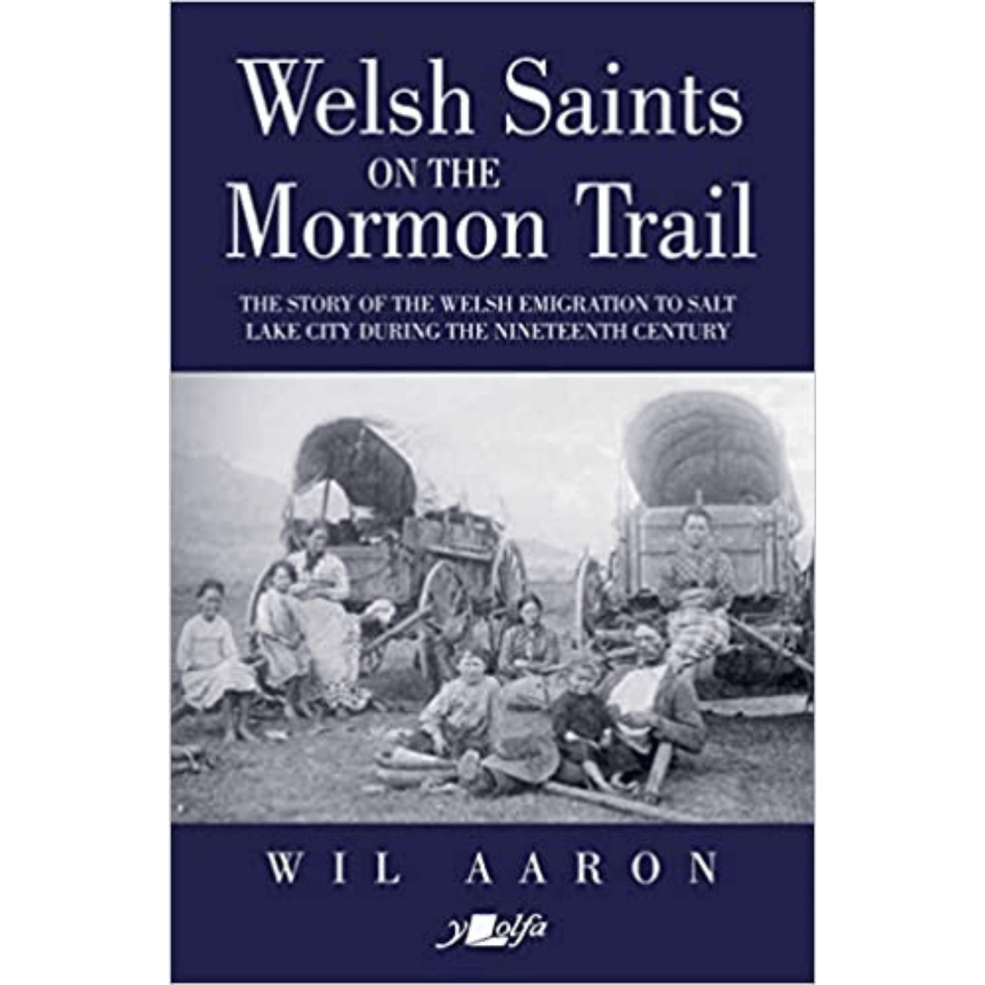 Wil Aaron: Welsh Saints on the Mormon Trail: The Story of the Nineteenth-Century Welsh Emigrants to Salt Lake City